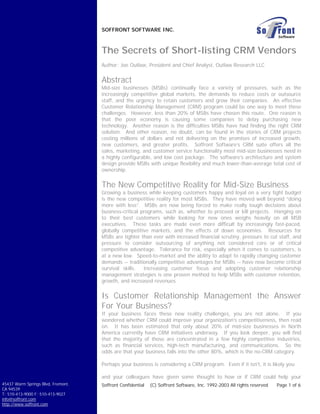 SOFFRONT SOFTWARE INC.



                                    The Secrets of Short-listing CRM Vendors
                                    Author: Joe Outlaw, President and Chief Analyst, Outlaw Research LLC


                                    Abstract
                                    Mid-size businesses (MSBs) continually face a variety of pressures, such as the
                                    increasingly competitive global markets, the demands to reduce costs or outsource
                                    staff, and the urgency to retain customers and grow their companies. An effective
                                    Customer Relationship Management (CRM) program could be one way to meet these
                                    challenges. However, less than 20% of MSBs have chosen this route. One reason is
                                    that the poor economy is causing some companies to delay purchasing new
                                    technology. Another reason is the difficulties MSBs have had finding the right CRM
                                    solution. And other reason, no doubt, can be found in the stories of CRM projects
                                    costing millions of dollars and not delivering on the promises of increased growth,
                                    new customers, and greater profits. Soffront Software’s CRM suite offers all the
                                    sales, marketing, and customer service functionality most mid-size businesses need in
                                    a highly configurable, and low cost package. The software’s architecture and system
                                    design provide MSBs with unique flexibility and much lower-than-average total cost of
                                    ownership.


                                    The New Competitive Reality for Mid-Size Business
                                    Growing a business while keeping customers happy and loyal on a very tight budget
                                    is the new competitive reality for most MSBs. They have moved well beyond “doing
                                    more with less”. MSBs are now being forced to make really tough decisions about
                                    business-critical programs, such as, whether to proceed or kill projects. Hanging on
                                    to their best customers while looking for new ones weighs heavily on all MSB
                                    executives. These tasks are made even more difficult by increasingly fast-paced,
                                    globally competitive markets, and the effects of down economies. Resources for
                                    MSBs are tighter than ever with increased financial scrutiny, pressure to cut staff, and
                                    pressure to consider outsourcing of anything not considered core or of critical
                                    competitive advantage. Tolerance for risk, especially when it comes to customers, is
                                    at a new low. Speed-to-market and the ability to adapt to rapidly changing customer
                                    demands -- traditionally competitive advantages for MSBs -- have now become critical
                                    survival skills.   Increasing customer focus and adopting customer relationship
                                    management strategies is one proven method to help MSBs with customer retention,
                                    growth, and increased revenues.


                                    Is Customer Relationship Management the Answer
                                    For Your Business?
                                    If your business faces these new reality challenges, you are not alone. If you
                                    wondered whether CRM could improve your organization's competitiveness, then read
                                    on. It has been estimated that only about 20% of mid-size businesses in North
                                    America currently have CRM initiatives underway. If you look deeper, you will find
                                    that the majority of those are concentrated in a few highly competitive industries,
                                    such as financial services, high-tech manufacturing, and communications. So the
                                    odds are that your business falls into the other 80%, which is the no-CRM category.

                                    Perhaps your business is considering a CRM program. Even if it isn't, it is likely you

                                    and your colleagues have given some thought to how or if CRM could help your
45437 Warm Springs Blvd, Fremont,   Soffront Confidential   (C) Soffront Software, Inc. 1992-2003 All rights reserved   Page 1 of 6
CA 94539
T: 510-413-9000 F: 510-413-9027
info@soffront.com
http://www.soffront.com
 