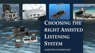 CHOOSING THE
RIGHT ASSISTED
LISTENING
SYSTEM
ASSISTEDLISTENING.NET

 