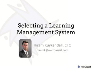 Selecting a Learning
Management System

     Hiram Kuykendall, CTO
      hiramk@microassist.com
 