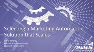 Selecting a Marketing Automation
Solution that Scales
Chris Pooley
Principal Solutions Architect
cpooley@marketo.com
 