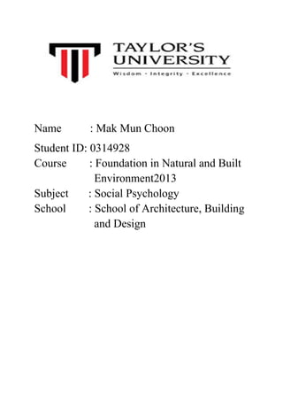 Name

: Mak Mun Choon

Student ID: 0314928
Course
: Foundation in Natural and Built
Environment2013
Subject
: Social Psychology
School
: School of Architecture, Building
and Design

 