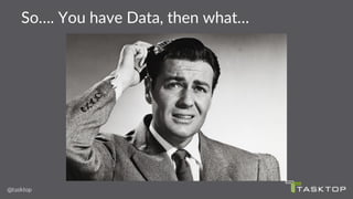 So…. You have Data, then what…
 