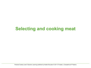 Practical Cookery Level 3 Dynamic Learning published by Hodder Education © 2011 D Foskett, J Campbell and P Paskins
Selecting and cooking meat
 