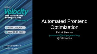 Automated Frontend
   Optimization
        Patrick Meenan
   pmeenan@webpagetest.org
         @patmeenan
 