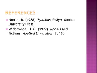  Nunan, D. (1988). Syllabus design. Oxford
University Press.
 Widdowson, H. G. (1979). Models and
fictions. Applied Linguistics, 1, 165.
 