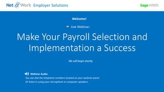 Start Time: 2:00pm EST
Live Webinar:
Webinar Audio:
You can dial the telephone numbers located on your webinar panel.
Or listen in using your microphone or computer speakers.
Welcome!
Employer Solutions
Make Your Payroll Selection and
Implementation a Success
 