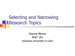 Selecting and Narrowing Research Topics Deanna Blevins RHET 201 American University in Cairo 