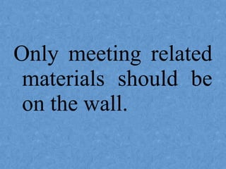 Only meeting related
materials should be
on the wall.
 