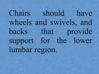 Chairs should have
wheels and swivels, and
backs that provide
support for the lower
lumbar region.
 