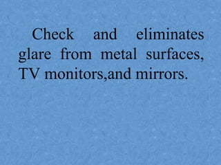 Check and eliminates
glare from metal surfaces,
TV monitors,and mirrors.
 