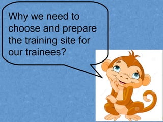Why we need to
choose and prepare
the training site for
our trainees?
 