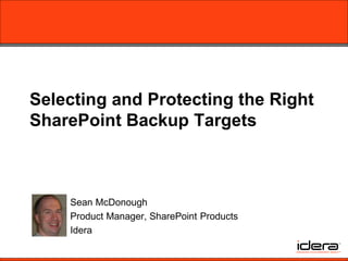 Selecting and Protecting the Right
SharePoint Backup Targets



    Sean McDonough
    Product Manager, SharePoint Products
    Idera
 