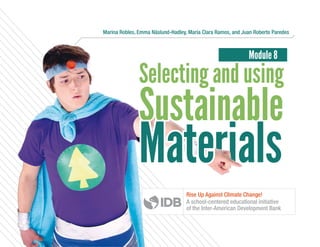 rials
Sustainable
Selecting and using
Mate
Module 8
Marina Robles, Emma Näslund-Hadley, María Clara Ramos, and Juan Roberto Paredes
Mate
Rise Up Against Climate Change!
A school-centered educational initiative
of the Inter-American Development Bank
 