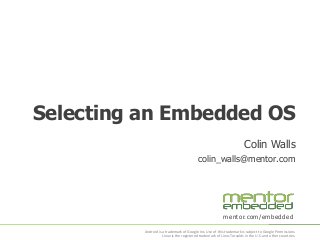 Selecting an Embedded OS
Colin Walls
colin_walls@mentor.com

mentor.com/embedded
Android is a trademark of Google Inc. Use of this trademark is subject to Google Permissions.
Linux is the registered trademark of Linus Torvalds in the U.S. and other countries.

 