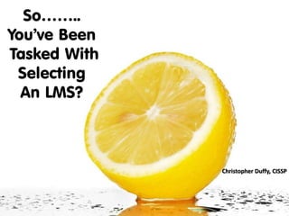 So……..
You’ve Been
Tasked With
Selecting
An LMS?
Christopher Duffy, CISSP
 