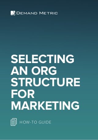 SELECTING
AN ORG
STRUCTURE
FOR
MARKETING
HOW-TO GUIDE
 