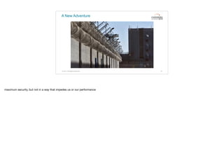 A New Adventure
10© 2015. All Rights Reserved.
maximum security, but not in a way that impedes us or our performance
 