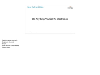 Save Early and Often
Do Anything Yourself At Most Once
© 2015. All Rights Reserved. 49
Replace manual steps with

Snapshots, obviously

Scripts

Small services or executables

Existing tools
 