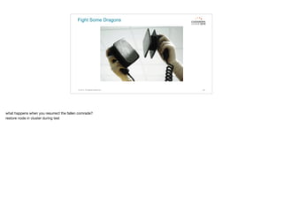 Fight Some Dragons
© 2015. All Rights Reserved. 62
what happens when you resurrect the fallen comrade?

restore node in cluster during test
 