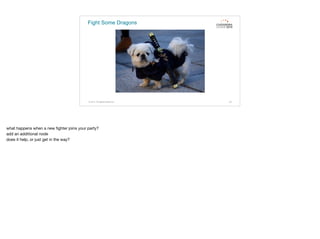 Fight Some Dragons
© 2015. All Rights Reserved. 63
what happens when a new ﬁghter joins your party?

add an additional node

does it help, or just get in the way?
 