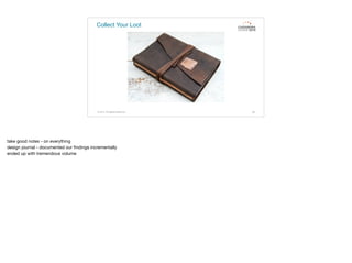 Collect Your Loot
© 2015. All Rights Reserved. 68
take good notes - on everything

design journal - documented our ﬁndings incrementally

ended up with tremendous volume
 