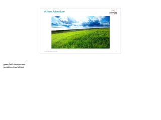 A New Adventure
© 2015. All Rights Reserved. 7
green ﬁeld development

guidelines (next slides)
 