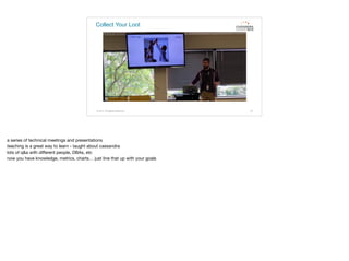 Collect Your Loot
© 2015. All Rights Reserved. 70
a series of technical meetings and presentations

teaching is a great way to learn - taught about cassandra

lots of q&a with diﬀerent people, DBAs, etc

now you have knowledge, metrics, charts… just line that up with your goals
 