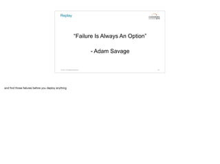 Replay
© 2015. All Rights Reserved. 78
“Failure Is Always An Option”
- Adam Savage
and ﬁnd those failures before you deploy anything
 
