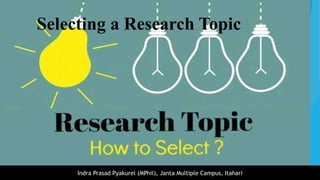 Indra Prasad Pyakurel (MPhil), Janta Multiple Campus, Itahari
Selecting a Research Topic
 