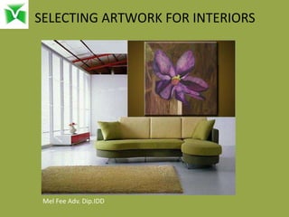 SELECTING ARTWORK FOR INTERIORS
Mel Fee Adv. Dip.IDD
 