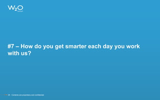 #7 – How do you get smarter each day you work
with us?
25 Contents are proprietary and confidential.
 