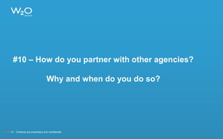 #10 – How do you partner with other agencies?
Why and when do you do so?
31 Contents are proprietary and confidential.
 