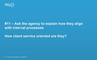 #11 – Ask the agency to explain how they align
with internal processes
How client service oriented are they?
33 Contents are proprietary and confidential.
 