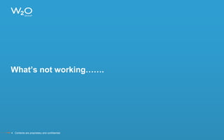 What’s not working…….
4 Contents are proprietary and confidential.
 