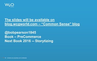 The slides will be available on
blog.wcgworld.com – “Common Sense” blog
@bobpearson1845
Book – PreCommerce
Next Book 2016 -- Storytizing
42 Contents are proprietary and confidential.
 