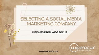 SELECTING A SOCIAL MEDIA
MARKETING COMPANY
INSIGHTS FROM WIDE FOCUS
WWW.WIDEFOC.US
 