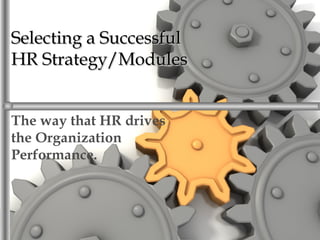 Selecting a Successful
HR Strategy/Modules


The way that HR drives
the Organization
Performance.
 
