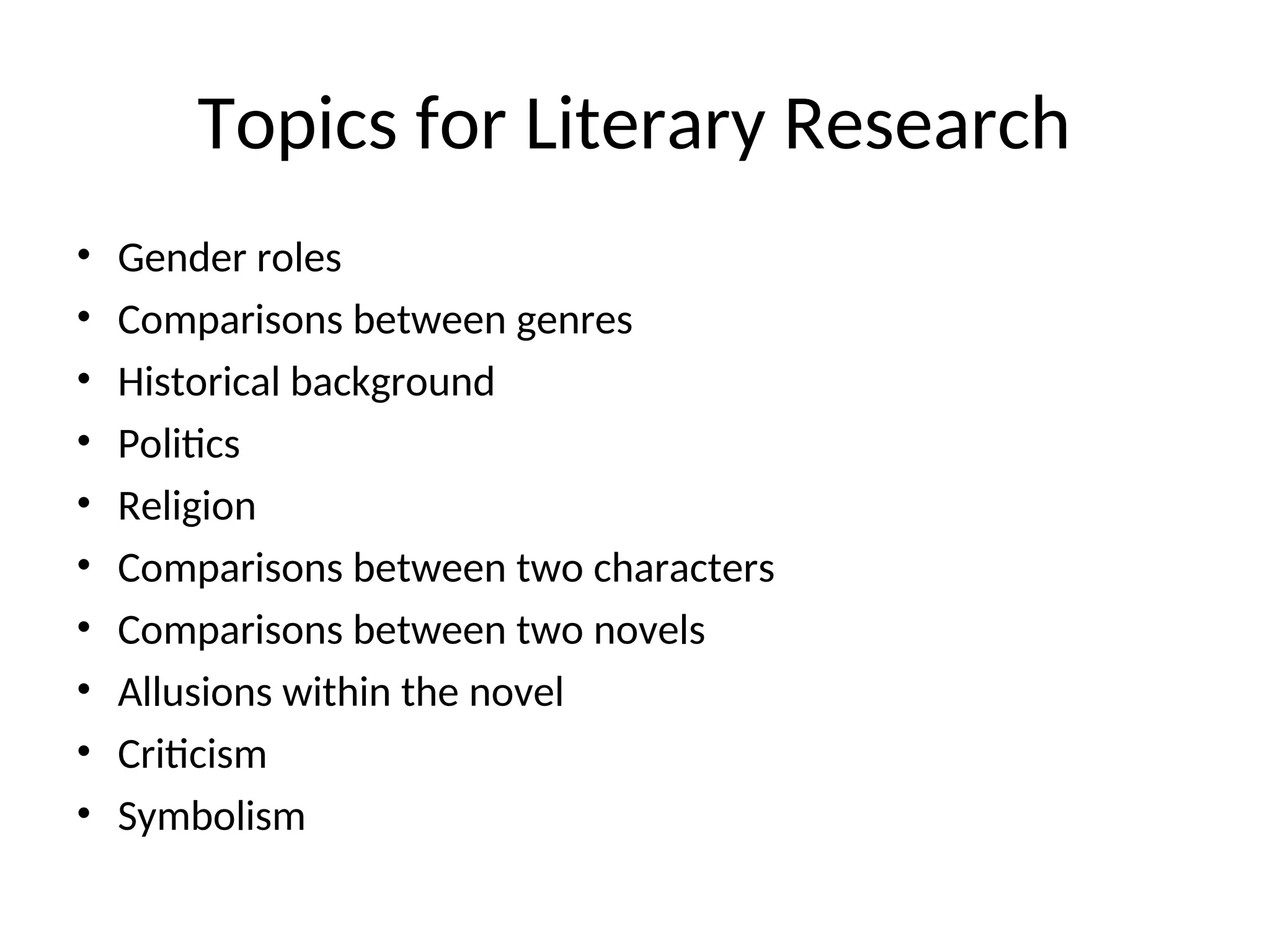 Topics for Literary Research
• Gender roles
• Comparisons between genres
• Historical background
• Politics
• Religion
• Comparisons between two characters
• Comparisons between two novels
• Allusions within the novel
• Criticism
• Symbolism
 