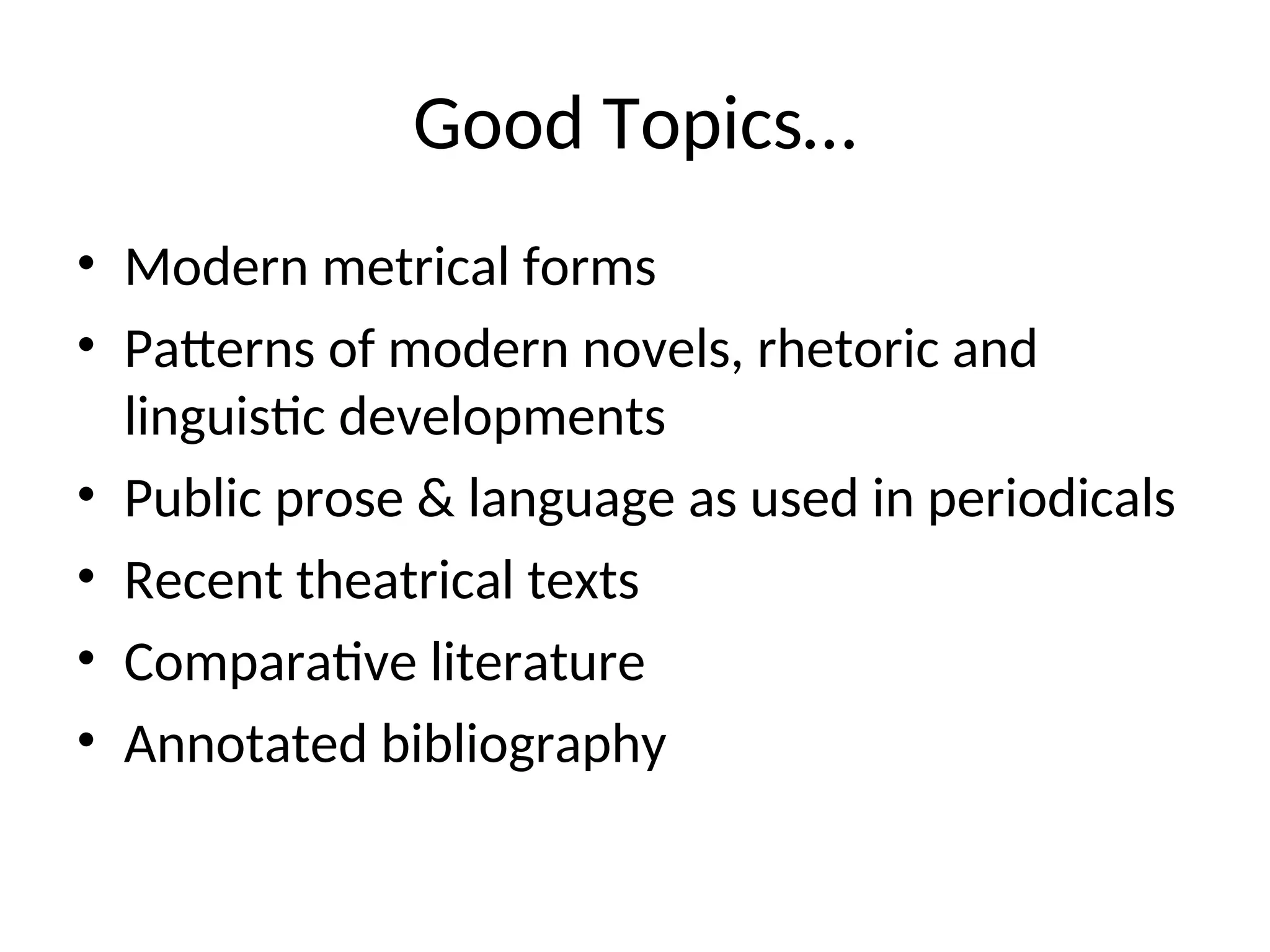Good Topics…
• Modern metrical forms
• Patterns of modern novels, rhetoric and
linguistic developments
• Public prose & language as used in periodicals
• Recent theatrical texts
• Comparative literature
• Annotated bibliography
 