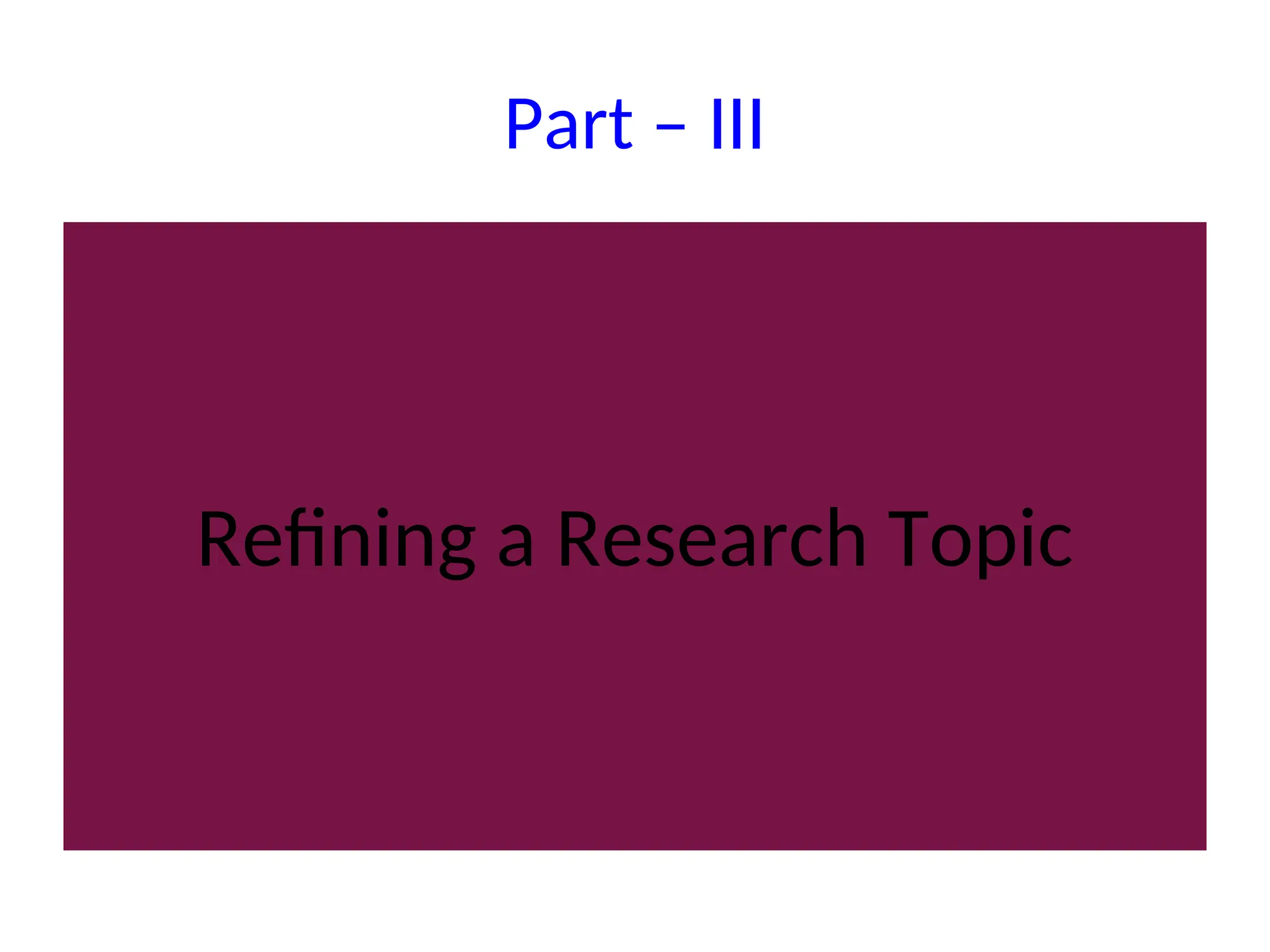 Part – III
Refining a Research Topic
 