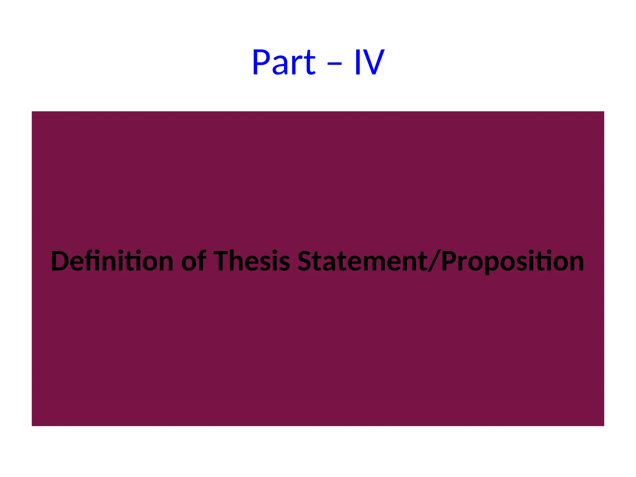 Part – IV
Definition of Thesis Statement/Proposition
 
