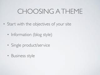 CHOOSING ATHEME
• Start with the objectives of your site
• Information (blog style)
• Single product/service
• Business style