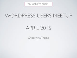WORDPRESS USERS MEETUP
APRIL 2015
Choosing aTheme
 