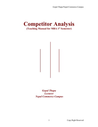 Gopal Thapa/Nepal Commerce Campus
Copy Right Reserved1
Competitor Analysis
(Teaching Manual for MBA 1st
Semester)
Gopal Thapa
Lecturer
Nepal Commerce Campus
 