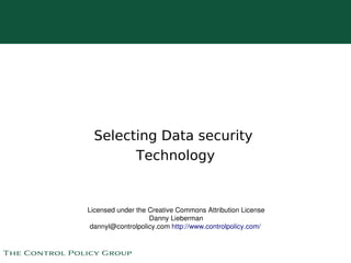 Selecting Data security
            Technology


    Licensed under the Creative Commons Attribution License
                       Danny Lieberman
     dannyl@controlpolicy.com http://www.controlpolicy.com/ 

                                
 