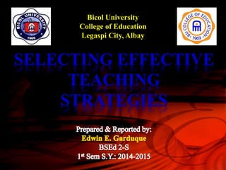 Bicol University
College of Education
Legaspi City, Albay
SELECTING EFFECTIVE
TEACHING
STRATEGIES
 