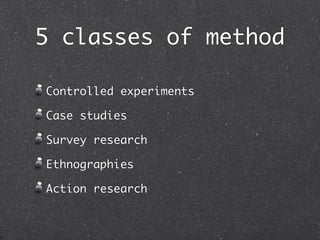 5 classes of method

Controlled experiments

Case studies

Survey research

Ethnographies

Action research
 