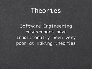 Theories

 Software Engineering
    researchers have
traditionally been very
poor at making theories
 