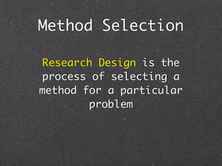 Method Selection

Research Design is the
process of selecting a
method for a particular
        problem
 