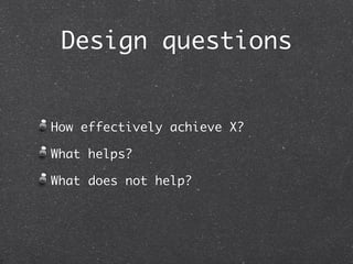 Design questions


How effectively achieve X?

What helps?

What does not help?
 
